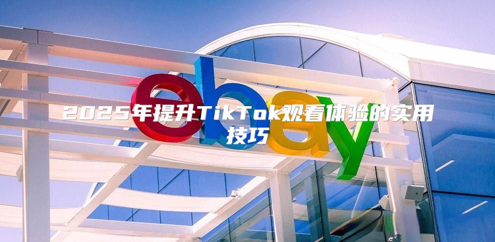 2025年提升TikTok观看体验的实用技巧