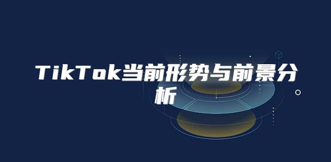 TikTok当前形势与前景分析