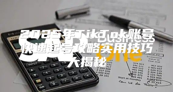 2025年TikTok账号快速起号攻略实用技巧大揭秘