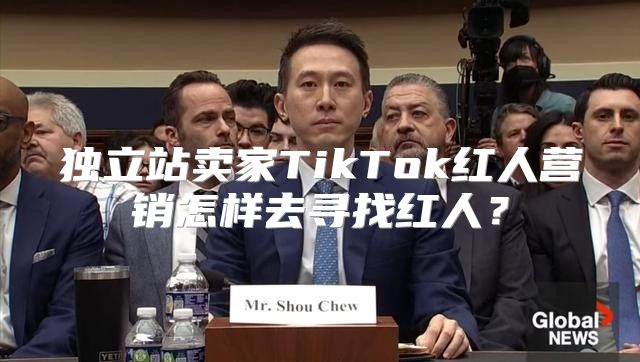 独立站卖家TikTok红人营销怎样去寻找红人？