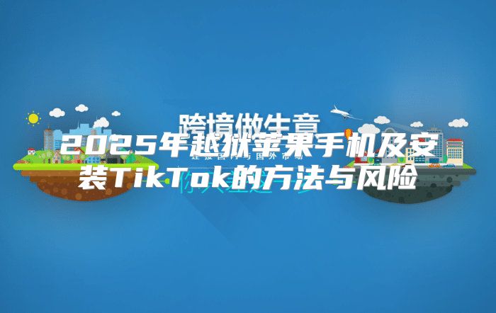 2025年越狱苹果手机及安装TikTok的方法与风险