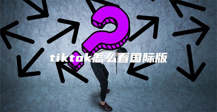 tiktok怎么看国际版