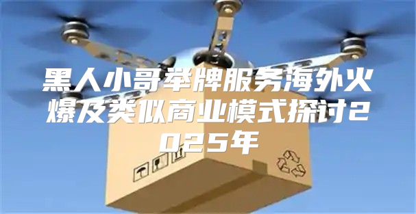 黑人小哥举牌服务海外火爆及类似商业模式探讨2025年