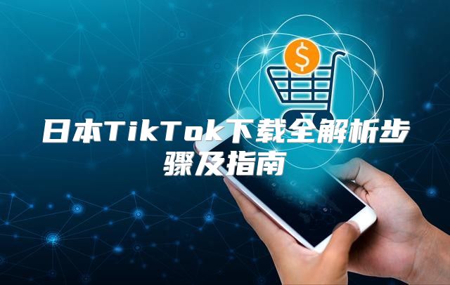 日本TikTok下载全解析步骤及指南