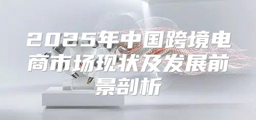 2025年中国跨境电商市场现状及发展前景剖析