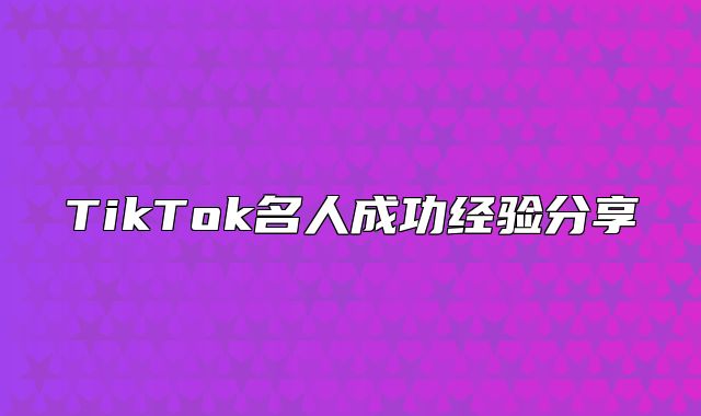 TikTok名人成功经验分享