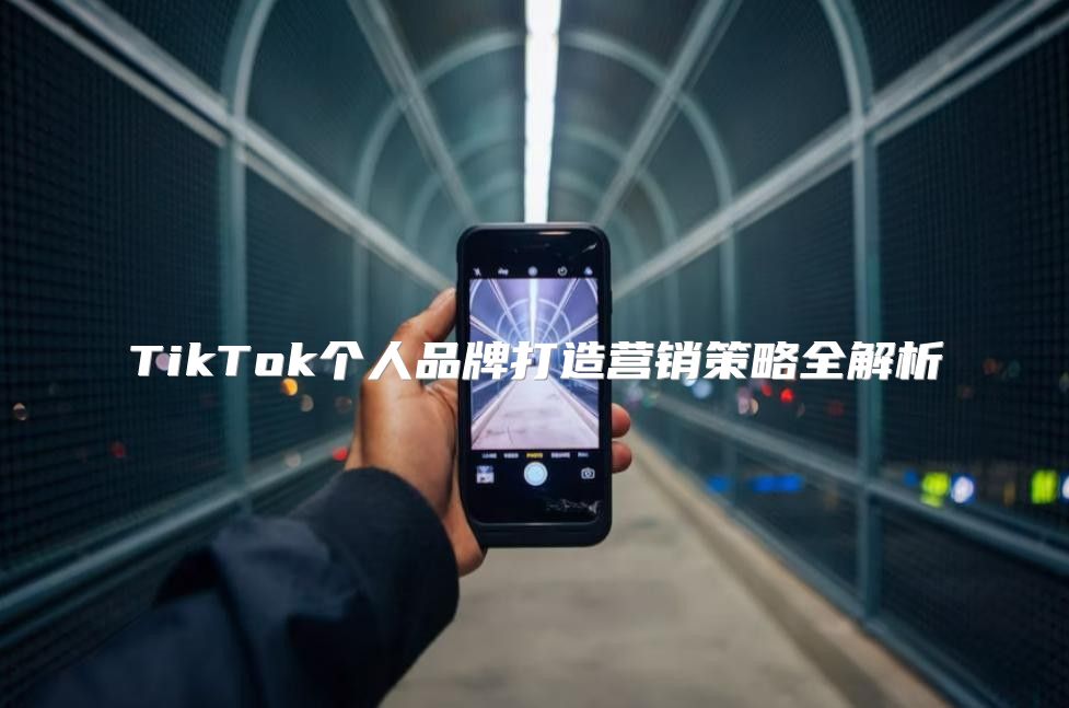 TikTok个人品牌打造营销策略全解析