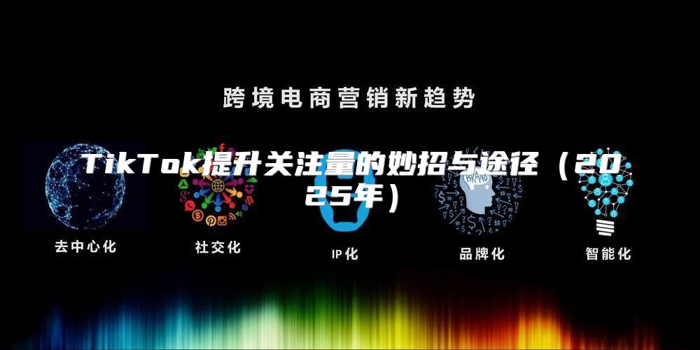 TikTok提升关注量的妙招与途径2025年