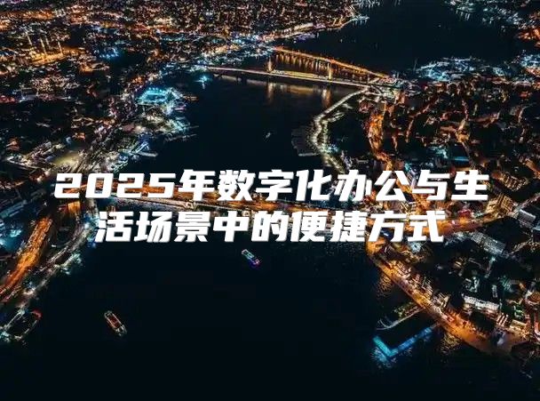 2025年数字化办公与生活场景中的便捷方式