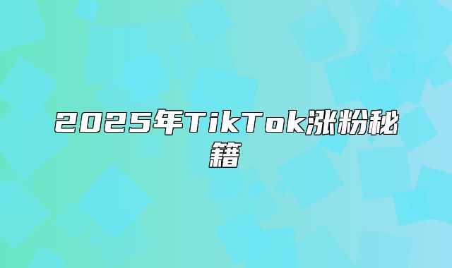 2025年TikTok涨粉秘籍