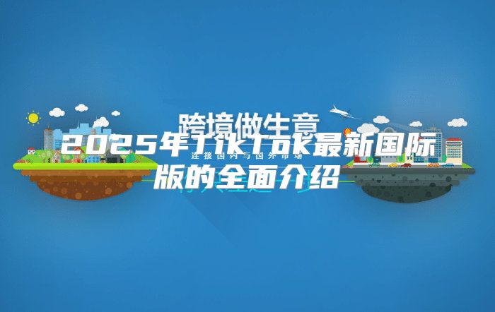 2025年TikTok最新国际版的全面介绍