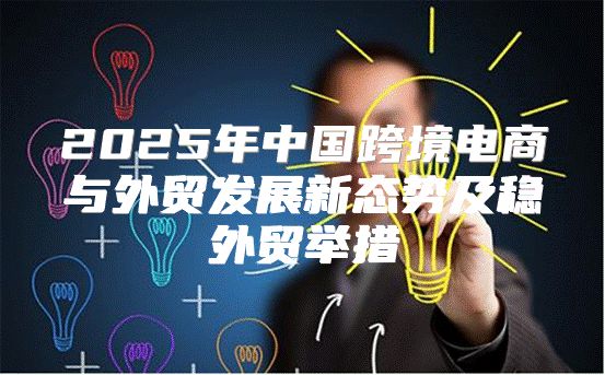 2025年中国跨境电商与外贸发展新态势及稳外贸举措