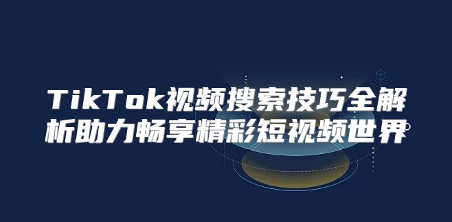 TikTok视频搜索技巧全解析助力畅享精彩短视频世界