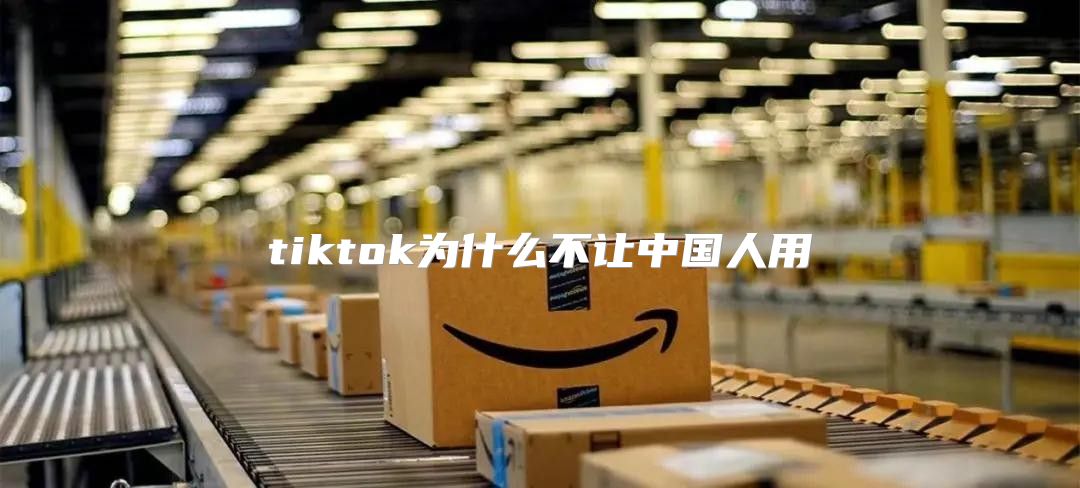 tiktok为什么不让中国人用
