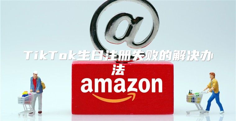 TikTok生日注册失败的解决办法