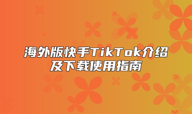 海外版快手TikTok介绍及下载使用指南