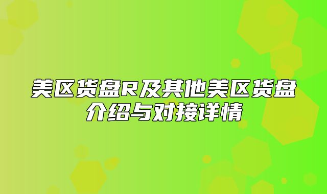 美区货盘R及其他美区货盘介绍与对接详情