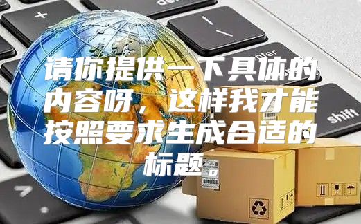请你提供一下具体的内容呀，这样我才能按照要求生成合适的标题。