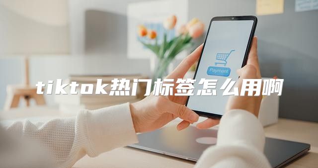 tiktok热门标签怎么用啊