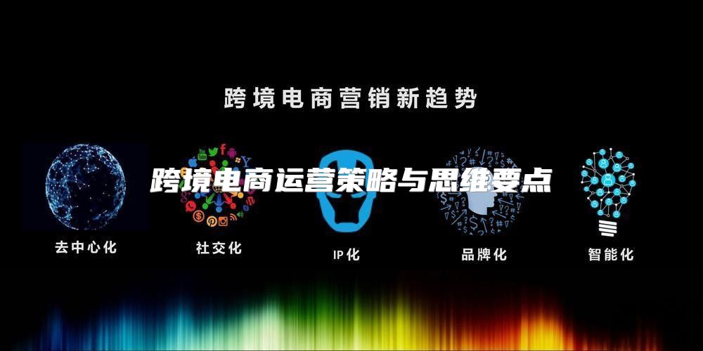 跨境电商运营策略与思维要点
