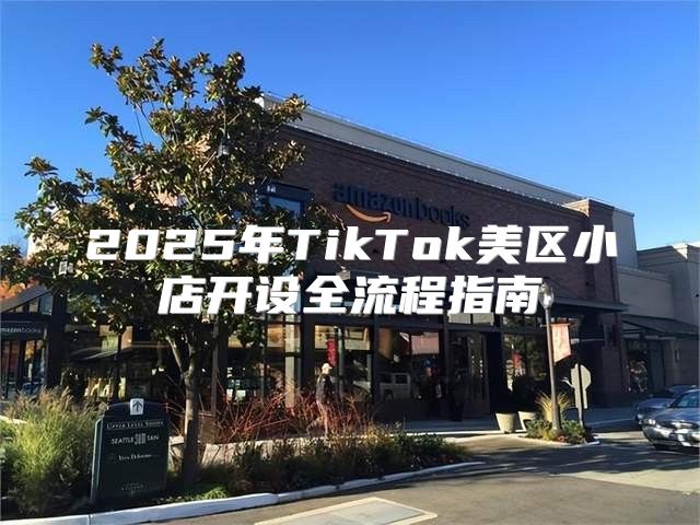 2025年TikTok美区小店开设全流程指南