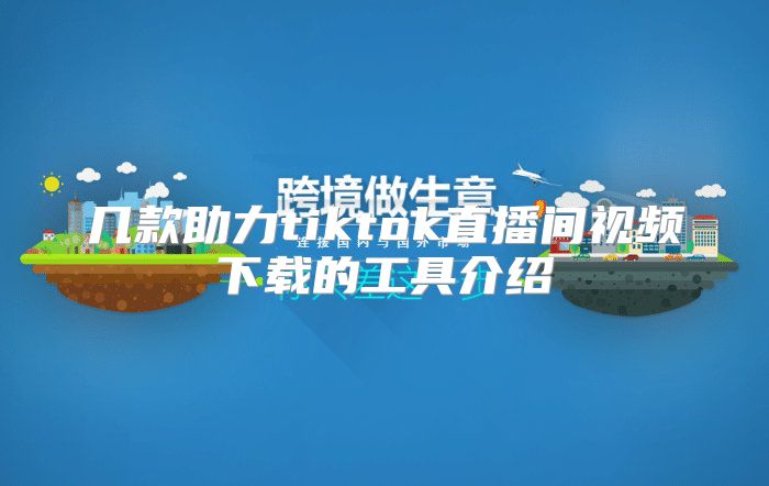 几款助力tiktok直播间视频下载的工具介绍