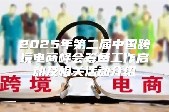 2025年第二届中国跨境电商峰会筹备工作启动及相关活动介绍