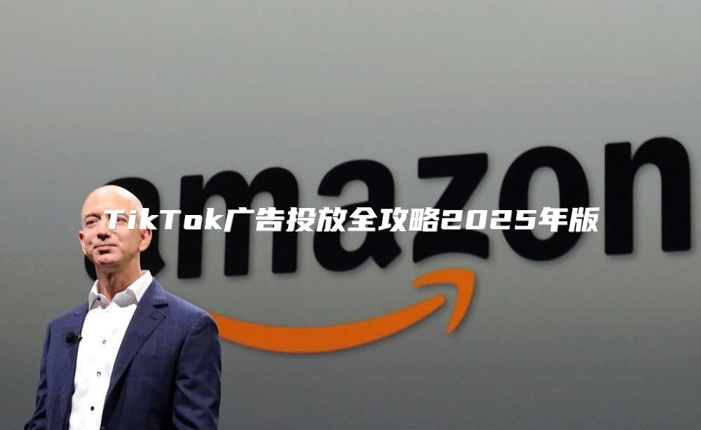 TikTok广告投放全攻略2025年版
