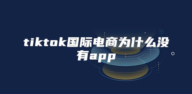 tiktok国际电商为什么没有app