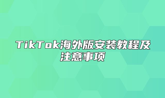 TikTok海外版安装教程及注意事项