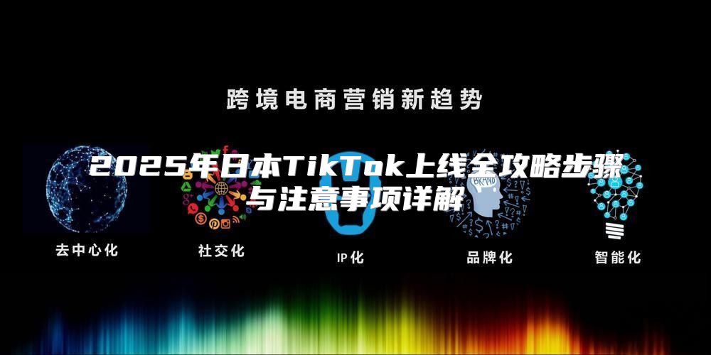 2025年日本TikTok上线全攻略步骤与注意事项详解