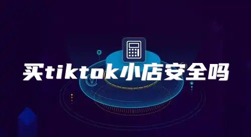买tiktok小店安全吗