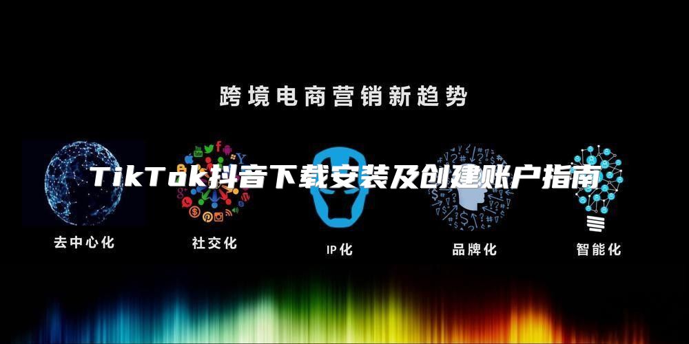 TikTok抖音下载安装及创建账户指南