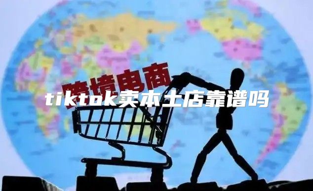 tiktok卖本土店靠谱吗