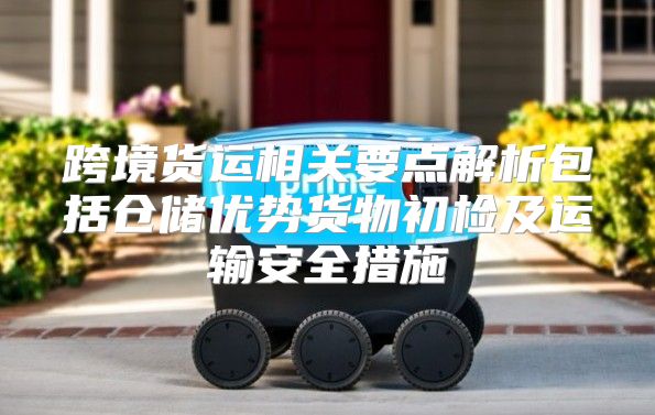 跨境货运相关要点解析包括仓储优势货物初检及运输安全措施