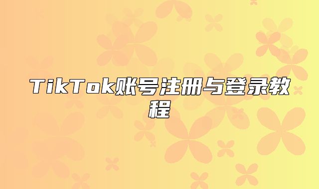 TikTok账号注册与登录教程
