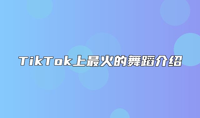 TikTok上最火的舞蹈介绍