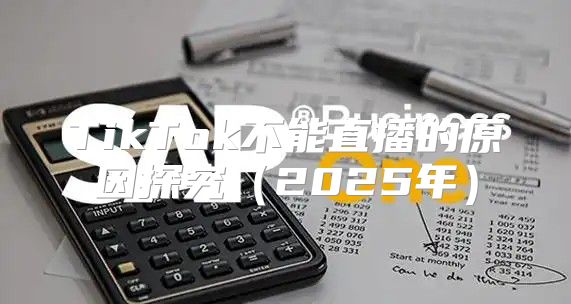 TikTok不能直播的原因探究2025年