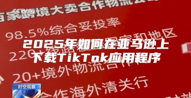 2025年如何在亚马逊上下载TikTok应用程序