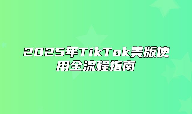 2025年TikTok美版使用全流程指南