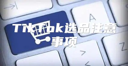 TikTok选品注意事项