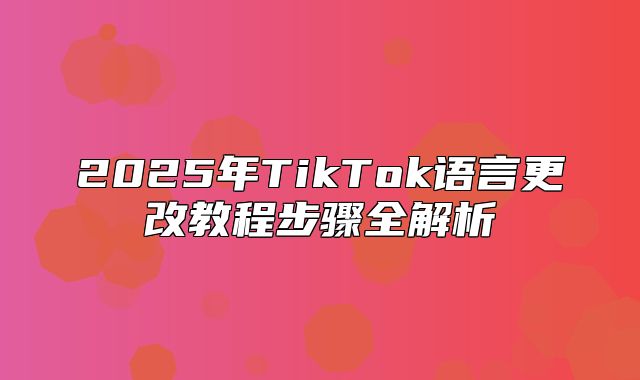 2025年TikTok语言更改教程步骤全解析