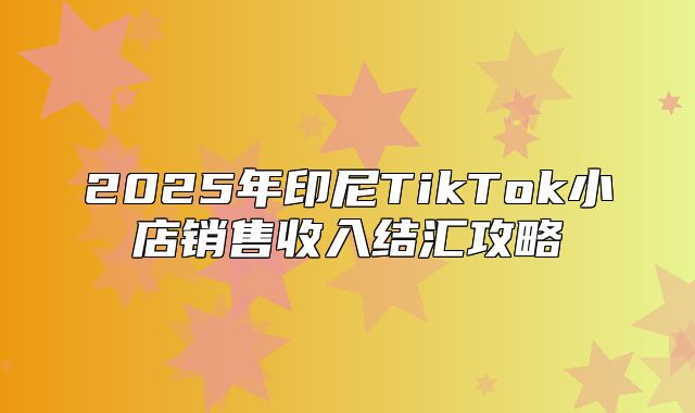 2025年印尼TikTok小店销售收入结汇攻略