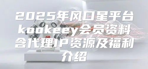 2025年风口星平台kookeey会员资料含代理IP资源及福利介绍