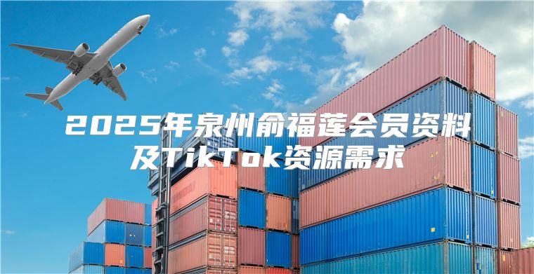 2025年泉州俞福莲会员资料及TikTok资源需求