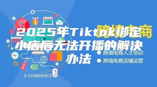 2025年Tiktok绑定小店后无法开播的解决办法