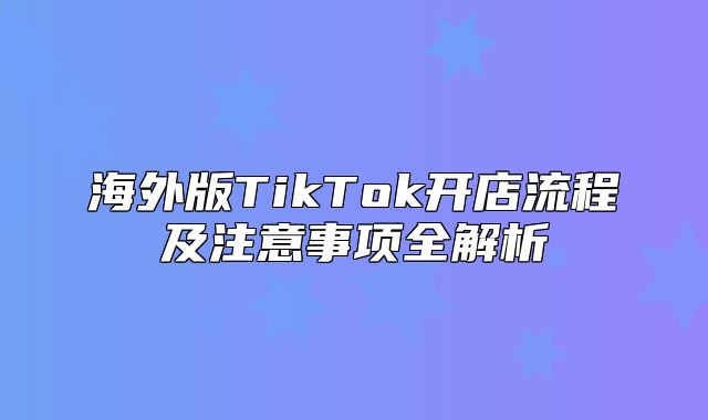 海外版TikTok开店流程及注意事项全解析