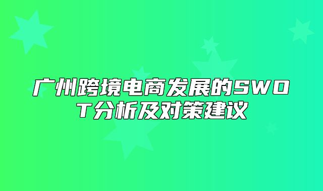 广州跨境电商发展的SWOT分析及对策建议