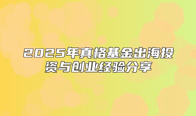 2025年真格基金出海投资与创业经验分享