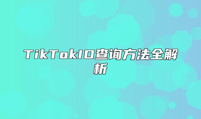 TikTokID查询方法全解析